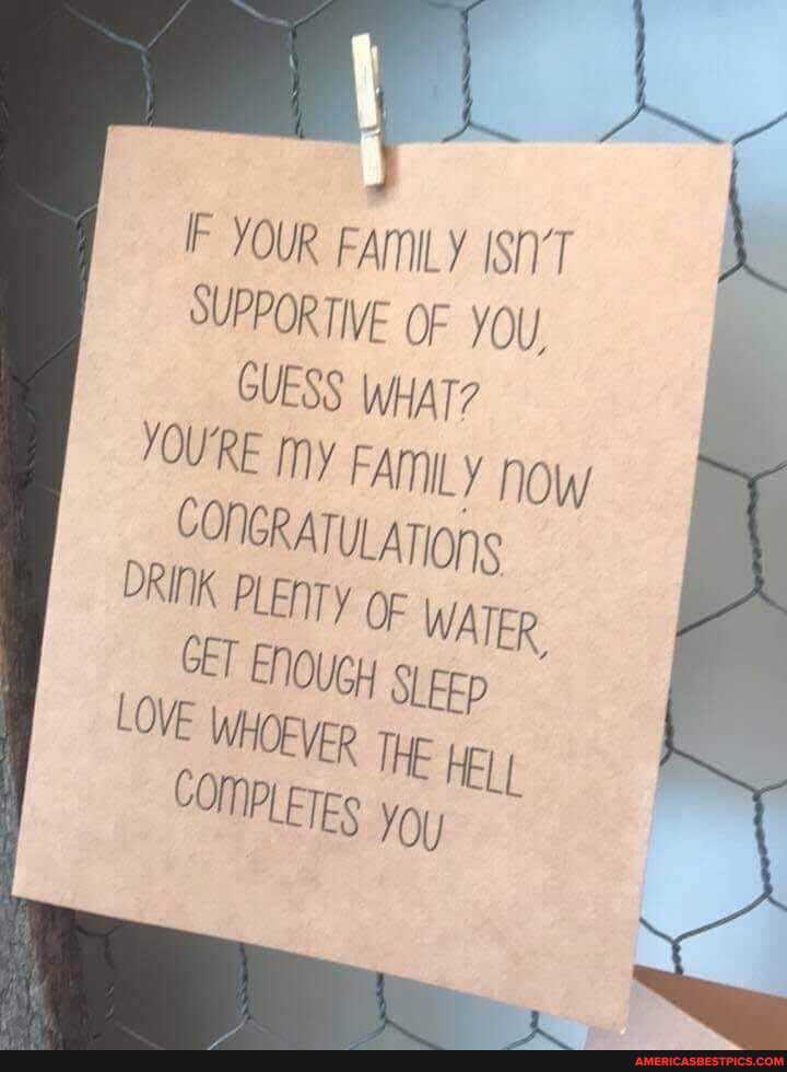 F YOUR FAmILY ISN'T
SUPPORTIVE OF YOU,
GUESS WHAT?
YOURE my FAMILY now
CONGRATULATIONS DRINK PLENTY OF
GET
COMPLETES
THE HEL