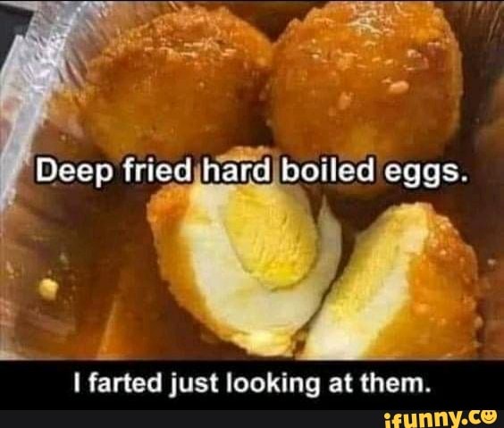 Deep fred hard eggs.
farted just looking at them.