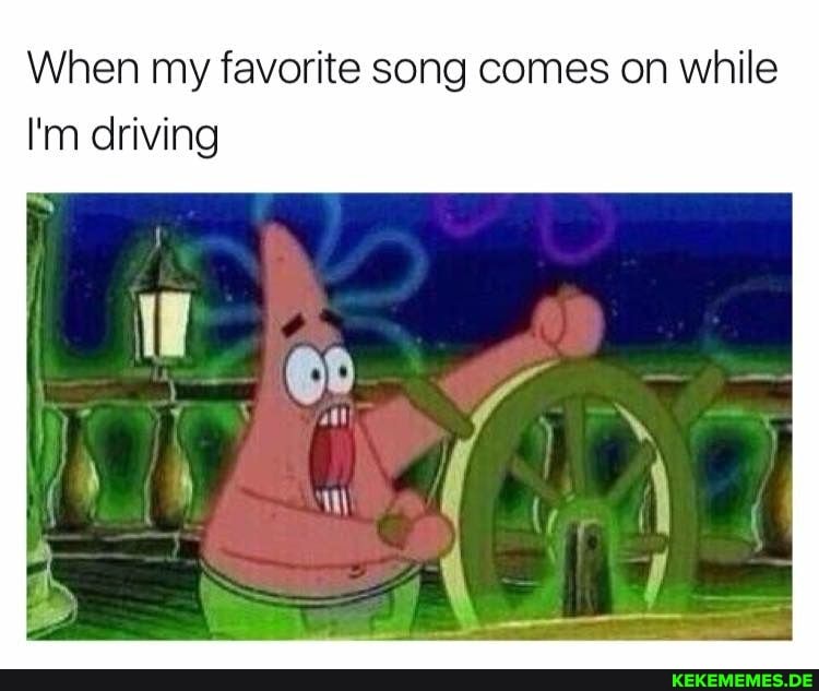 When my favorite song comes on while
I'm driving