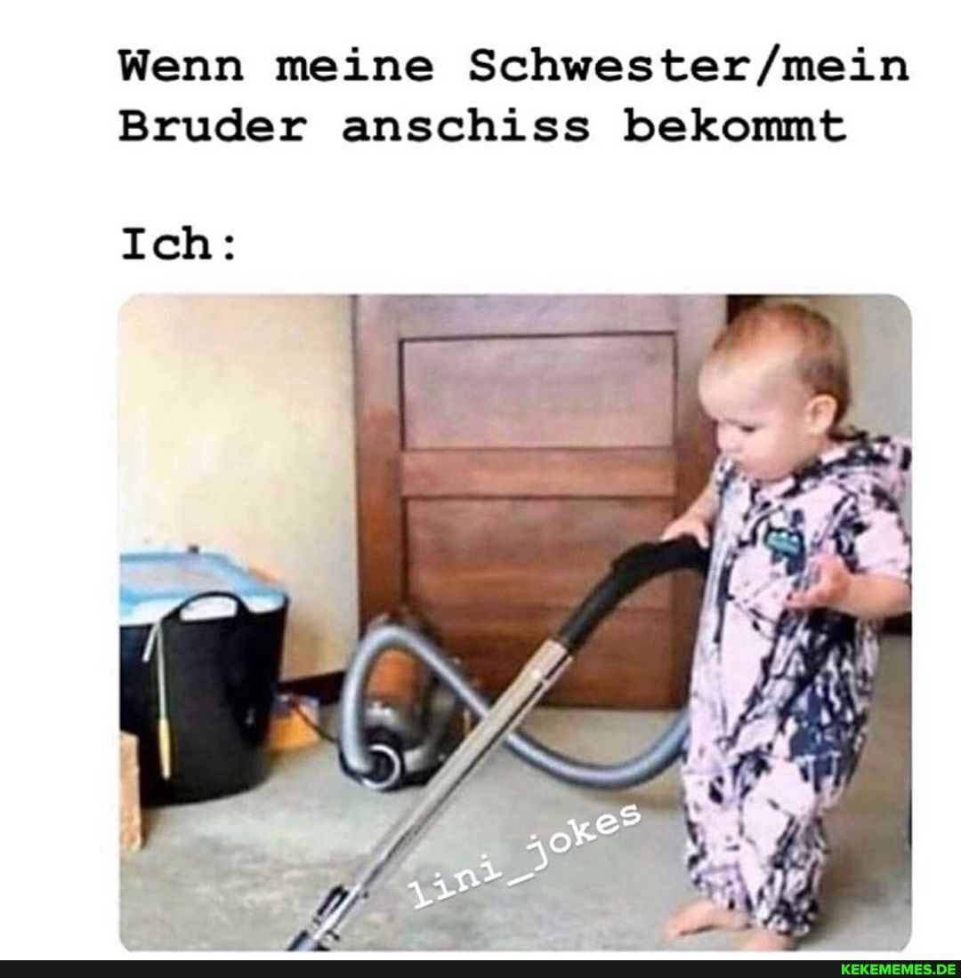Wenn meine
Schwester
Bruder anschiss bekommt
Ich: