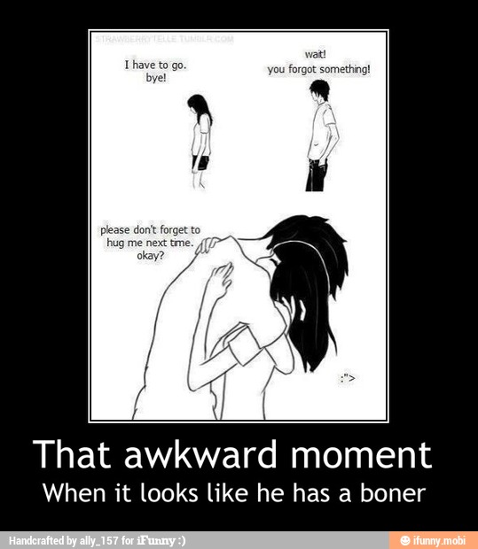 That awkward moment
When it looks like he has a boner - That awkward moment
When it looks like he has a boner