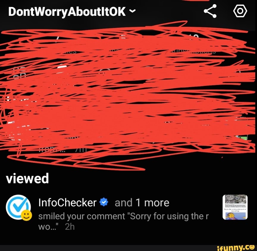 DontWorryAbouthtOK
viewed
InfoChecker @ and 1 more
smiled your comment "Sorry for using the r wo..."