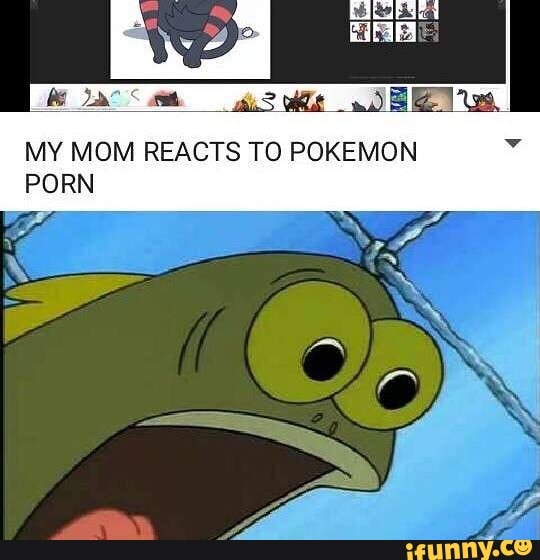 Pokemon Porn Mom - MY MOM REACTS T0 POKEMON PORN - iFunny :)