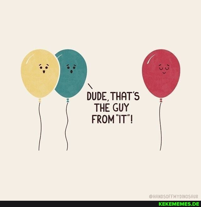 DUDE, THAT'S THE GUY FROM IT'!