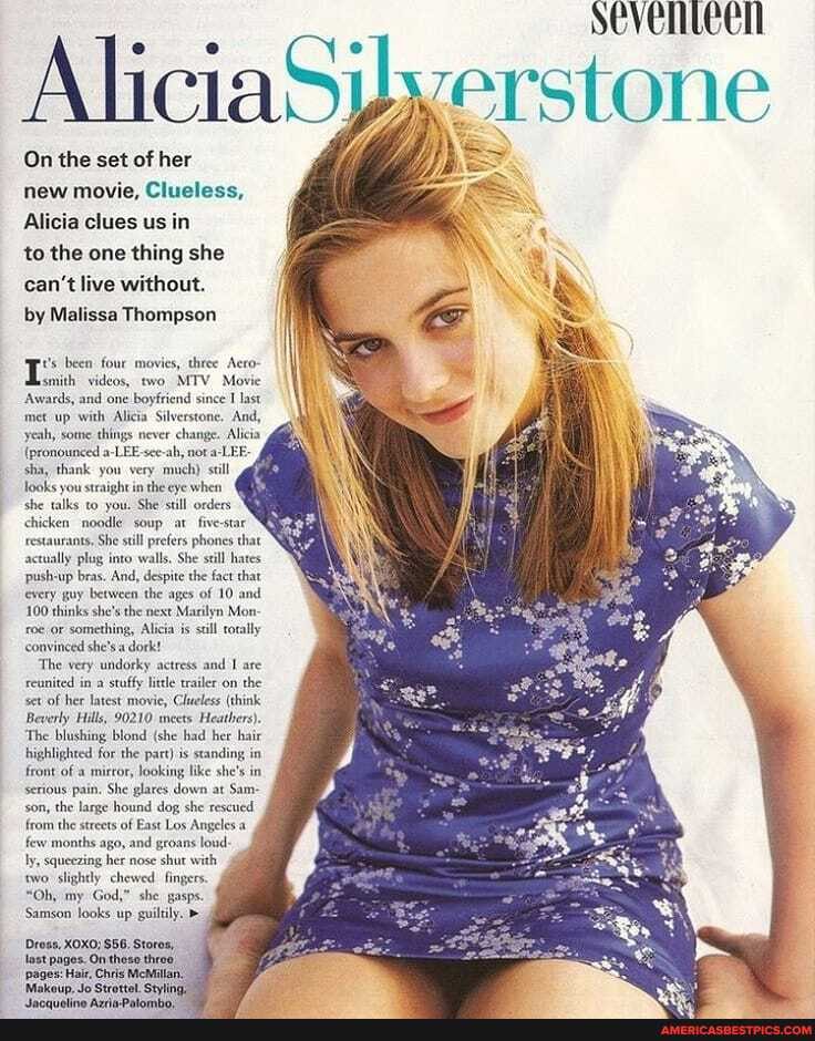 werstone
Al
On the set of her new movie, Clueless,
Alicia clues us in
to the one thing she can't live without.
by Malissa Thompson
smith videos, two MTV Movie
Awards, and one boyfriend since I last met up with Alicia Silverstone. And, yeah, some things never change. Alicia
(pronounced a-LEE-see-ah, not sha, thank you very much) st looks you straight in the eye eye when
she talks to you. She still orders chicken noodle soup at _five-star restaurants. She still prefers phones that actually plug into walls, She still hates up bras. And, despite the fact that every guy between the ages of 10 and
100 thinks she's the next Marilyn Mon roe or something, Alicia is scill rotally convinced she's a dork!
The very undorky actress and are reunited in a stuffy litle trailer on the set of her latest movie, Clueless (think
Beverly Hills, 90210 meets Heathers).
The blushing blond (she had her hair highlighted for the part) is standing in front of a mirror, looking like she's in serious pain. She glares down at Sam- son, the large hound dog she rescued from the streets of East Los Angeles a few months ago, and groans loud: ly, squeezing her nose shut with
'wo slightly chewed. fingers.
"Oh, my God," she gasps.
Samson looks up guitily.
ross, XOXO; $56. Storos, last pages. On these throe
'pages: Hair, Chris McMillan.
Mokeup, Jo Strottel. Styling