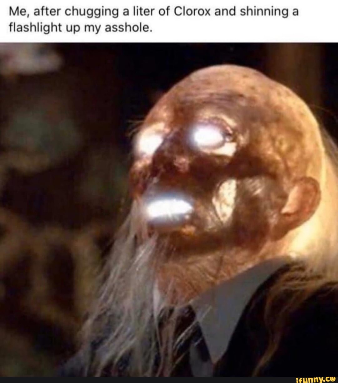 Me, after chugging
a liter of Clorox and shinning a
flashlight up my asshole.