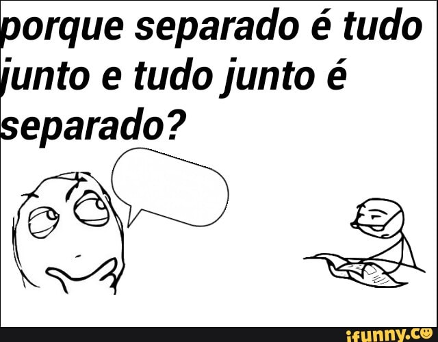 porque separado é tudo
junto e tudo junto é
separado?
63 D