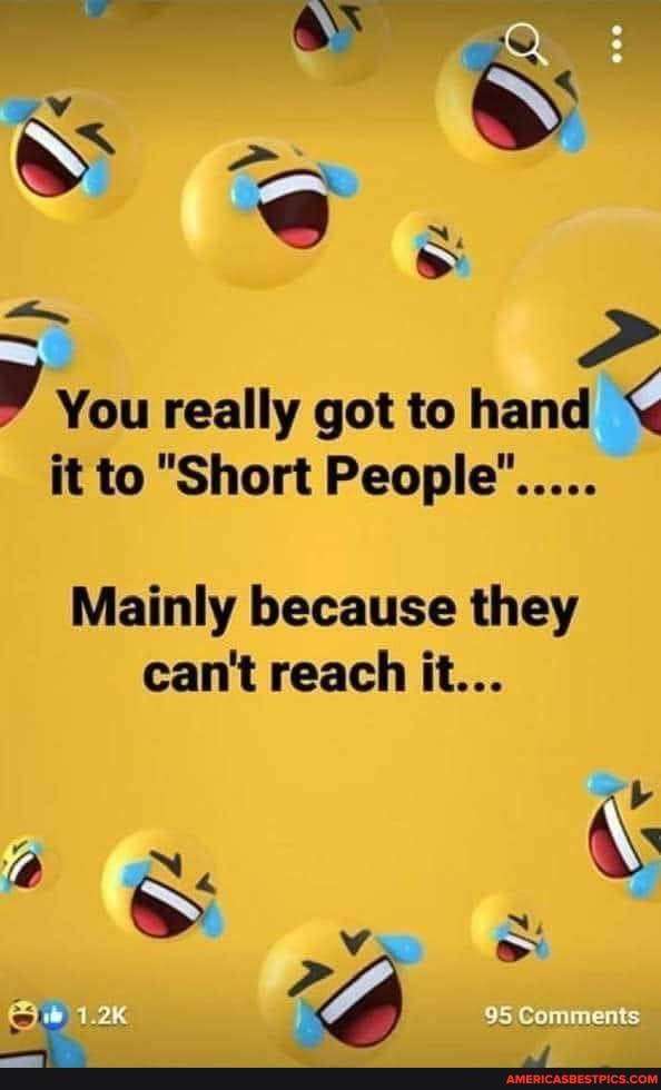 AN )
IN
You really got to hand it to "Short People".....
Mainly because they can't reach it...
Gomments