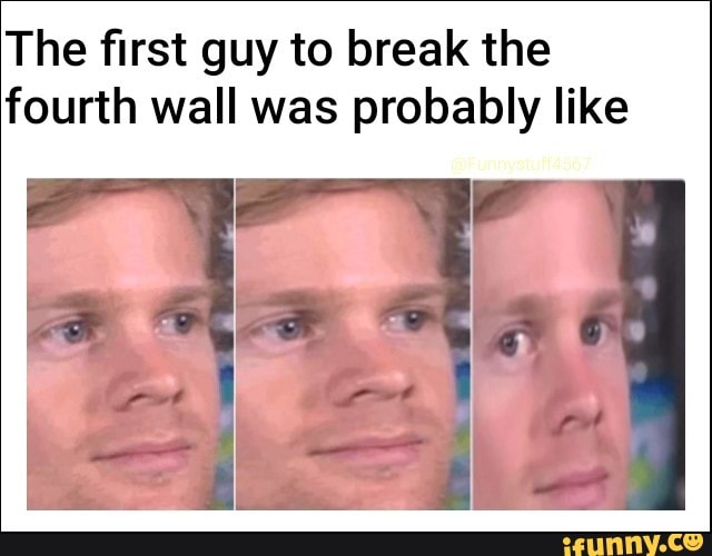 The ﬁrst guy to break the fourth wall was probably like - iFunny