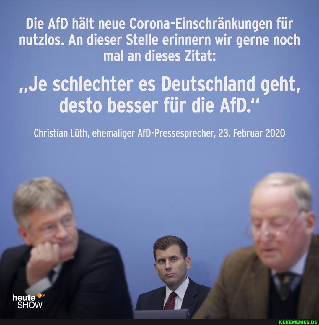 Die hält neue Corona>
nutzlos. An lleser Stelle eri
Einschränkungen für nnern wir gerne noch
mal an dieses
schlechter es Deutschland geht, desto besser für die ArD."
Christian Lüth, ehemaliger AfD-Pressesprecher, 23. Februar 2020
heute
SHOW