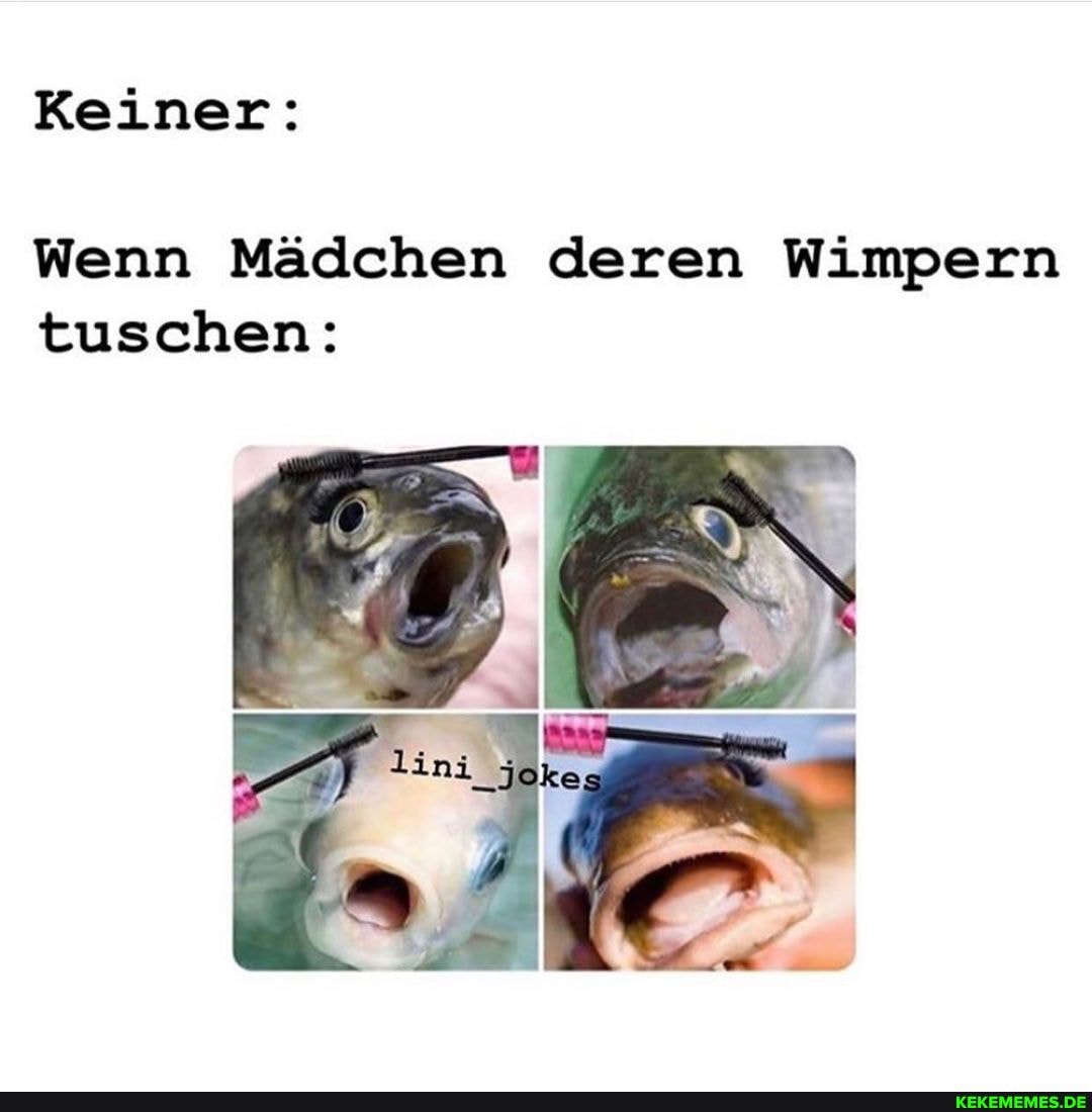 Keiner:
Wenn Mädchen deren Wimpern tuschen: