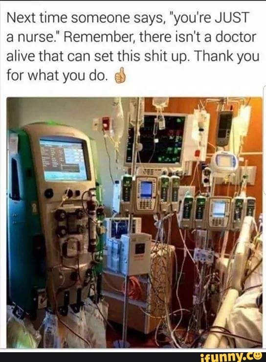 Next time someone says, "you're JUST
a nurse." Remember, there isn't a doctor
alive that can set this shit up. Thank you
for what you do