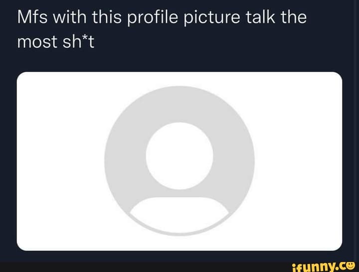 Mfs with this profile picture talk the most sh*t - iFunny