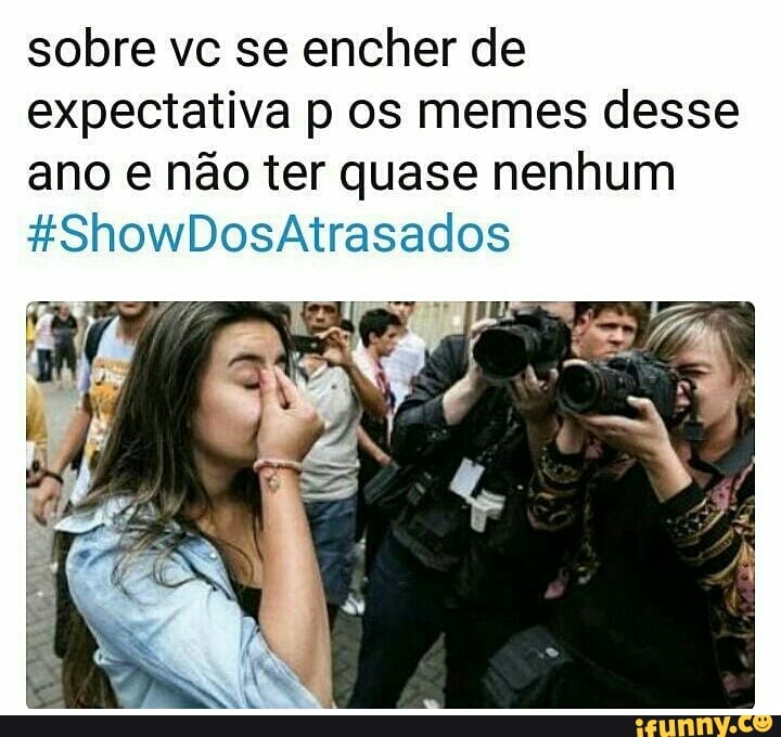 sobre vc se encher de
expectativa p os memes desse
ano e não ter quase nenhum