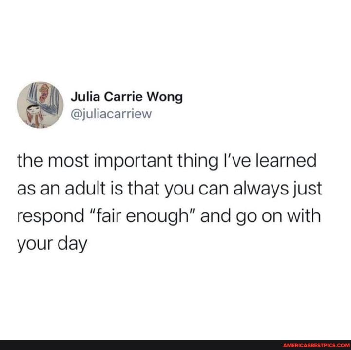Julia Carrie Wong
the most important thing I've learned
as an adult is that you can always just respond "fair enough" and go on with your day