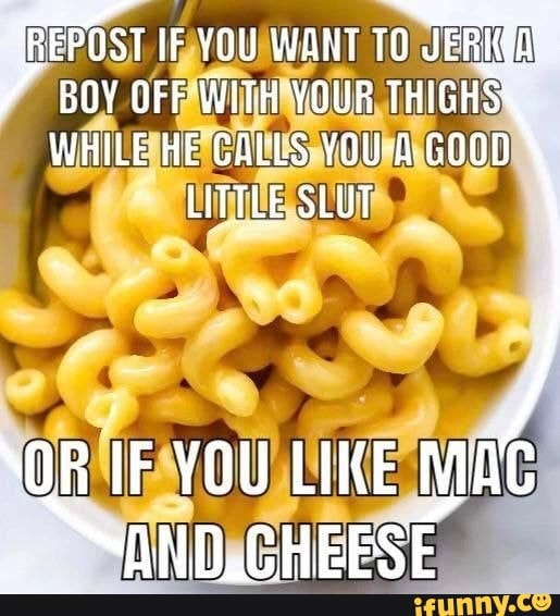 BOY OFF 'WITH YOUR THIGHS WHILE HE CALLS YOU-@ GOOD UTTLE StUT
REPOST iF YOU WANT TO JERKED
\OR IF YOU LIKE NAND.CHEESE