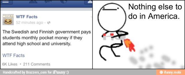 The Swedish and Finnish government pays
students monthly pocket money if they
attend high school and university.
WTF Facts
do in America.