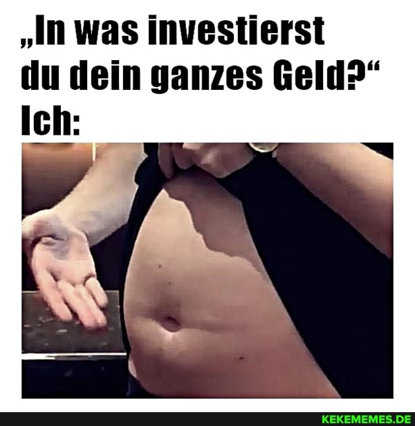 "In was investierst du dein ganzes Geld?"
Ich: