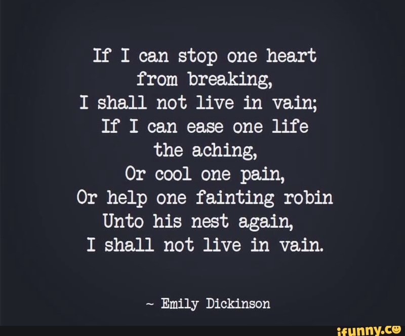 If I Can Stop One Heart From Breaking, I Shall Not Live In Vain; If I 