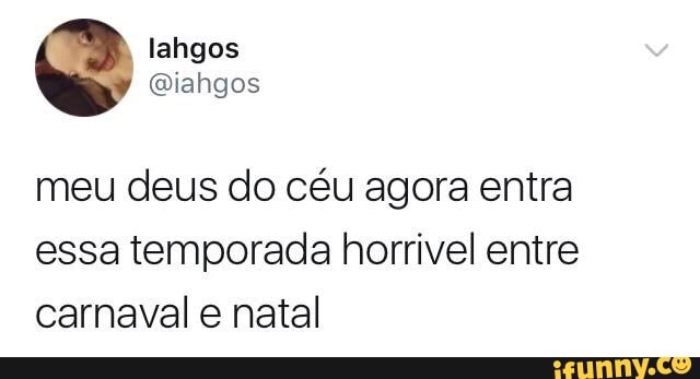 meu deus do céu agora entra
essa temporada horrivel entre
carnaval e natal