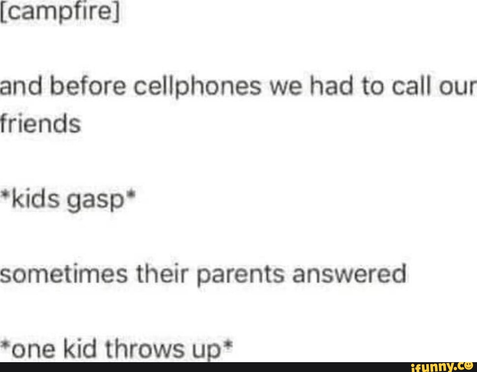 [campfire] and before cellphones we had to call our friends *kids gasp* sometimes their parents