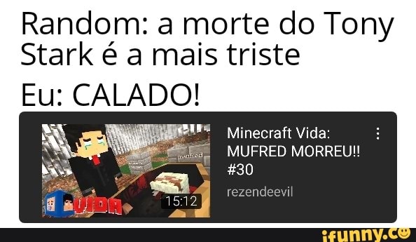 Random: a morte do Tony
Stark é a mais triste
Eu: CALADO!
Minecraft Vida:
MUFRED MORREU!!
*30
rezendeevil