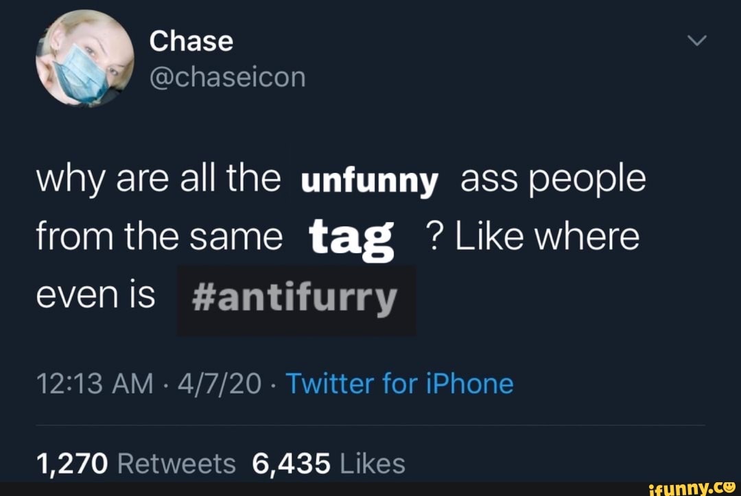 why are all the unfunny ass people
from the same tag Like where
evenis #antifurry
12:13 AM
Twitter for iPhone