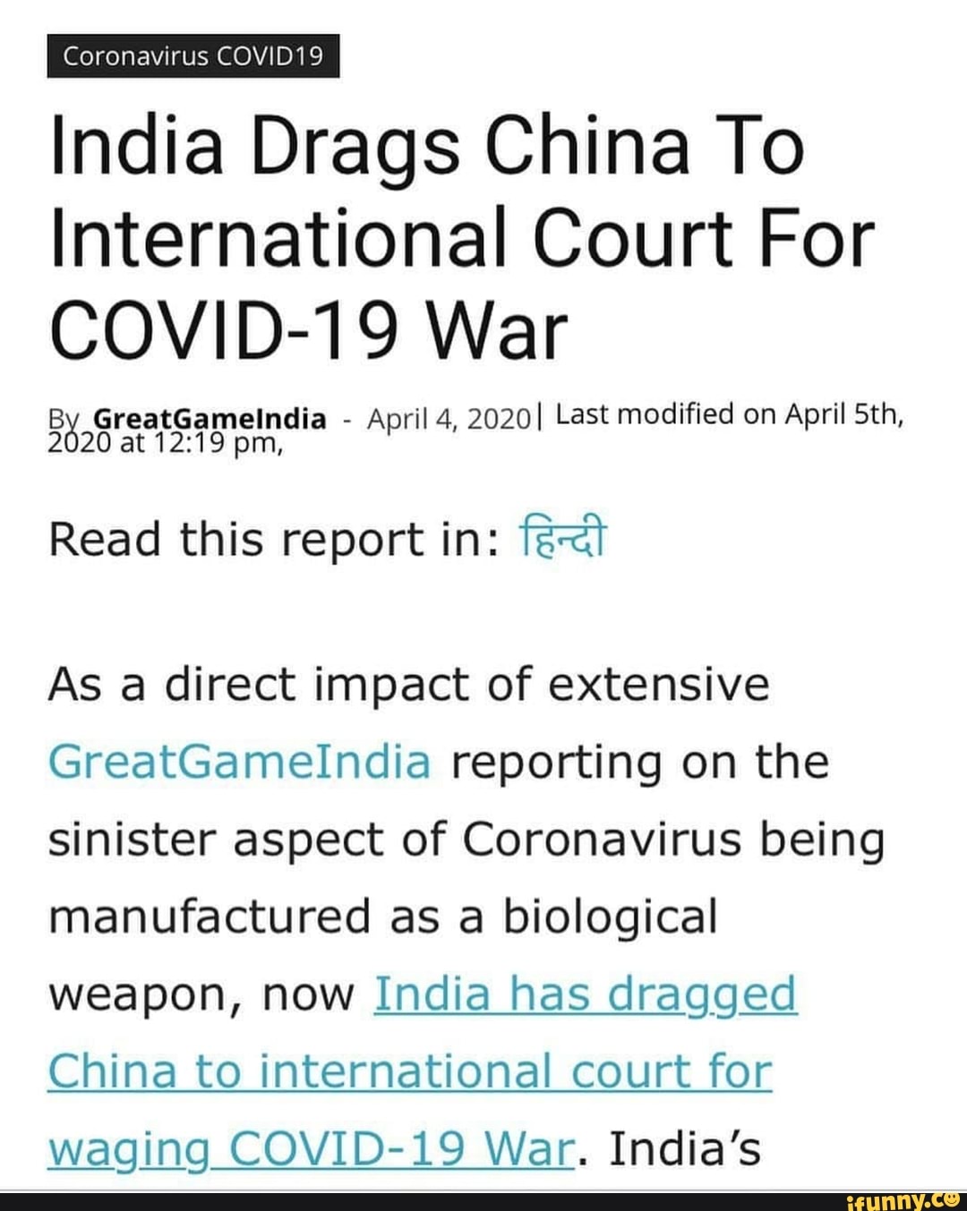 India Drags China To
International Court For
COVID-19 War
April 4, 2020I Last modified on April Sth,
2020 at 12:19 pm
Read this report in: fe<t
As a direct impact of extensive
GreatGamelndia reporting on the
sinister aspect of Coronavirus being
manufactured as a biological
weapon, now India has dragged
China to international court for
waging COVID-19 War. India's