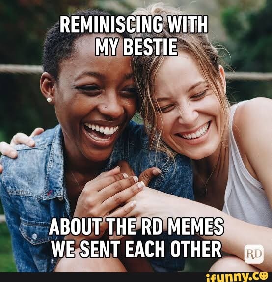 REMINISCING WITH MY BESTIE ABOUT THE RD MEMES WE SENT EACH OTHER - iFunny