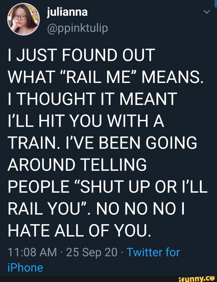 Julianna ppinktulip I JUST FOUND OUT WHAT "RAIL ME" MEANS. I THOUGHT IT