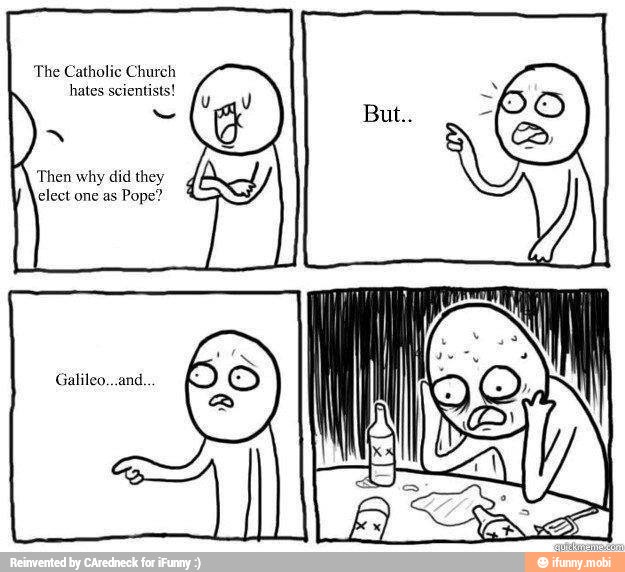 The Catholic Church
hates scientists!
a
'Then why did they
elect one as
Pope?