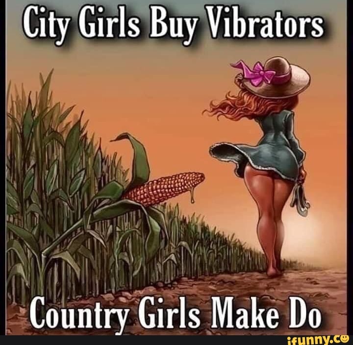 City Girls Buy Vibrators Country Girls Make Do iFunny