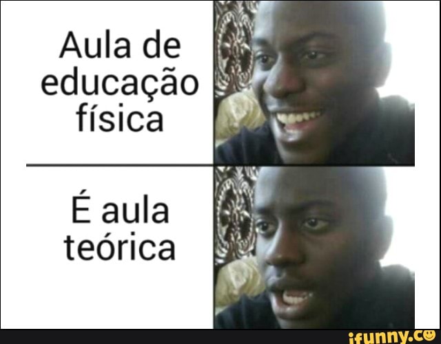 Aula de
educação
física
É aula
teórica