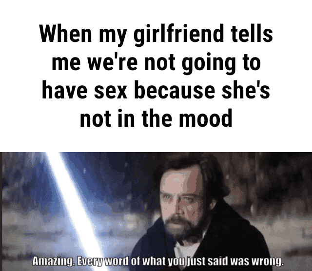 When My Girlfriend Tells Me Were Not Going To Have Sex Because Shes Not In The Mood Ifunny