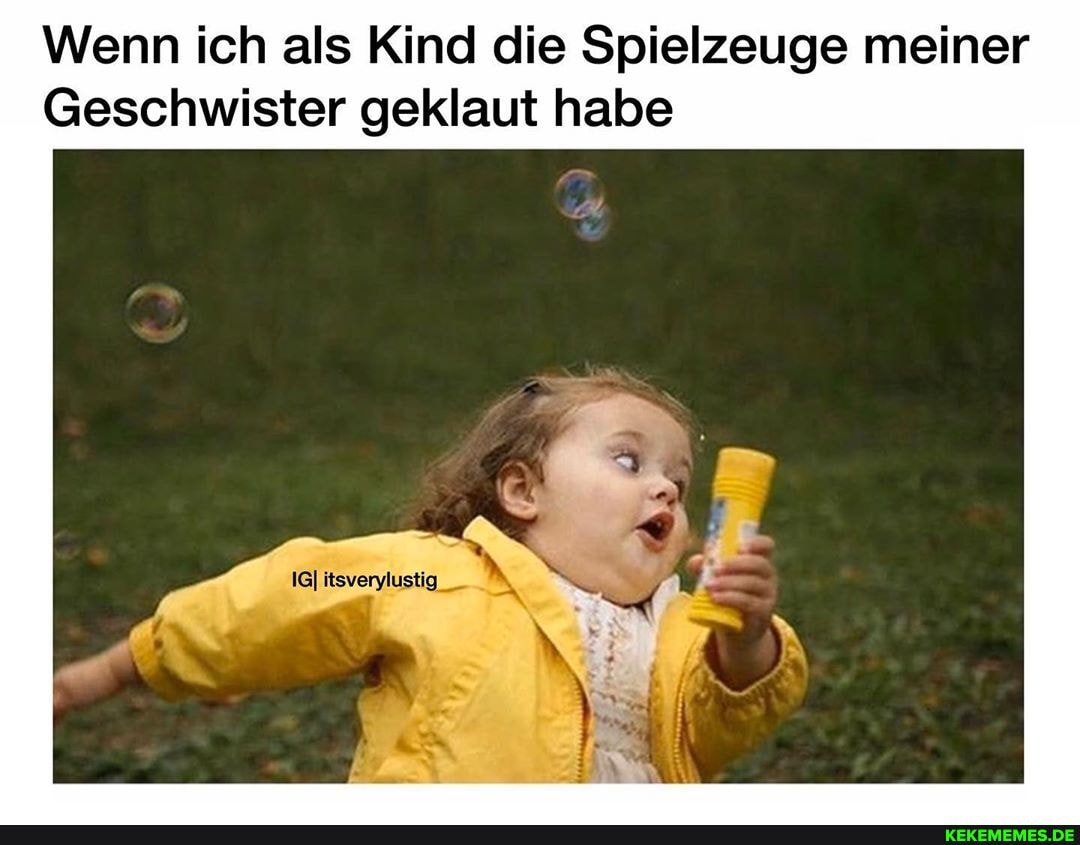 Wenn ich als Kind die Spielzeuge meiner
Geschwister geklaut habe
itsv