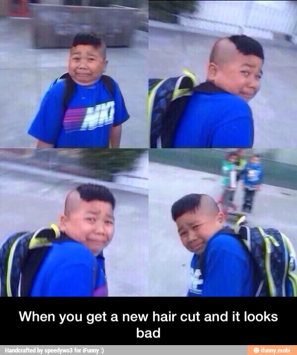 When you get a new hair cut and it looks
bad - When you get a new hair cut and it looks bad