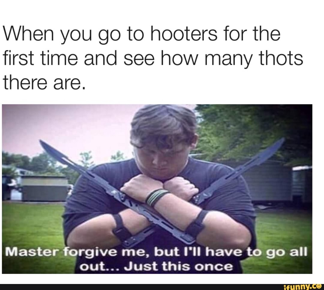 When You Go To Hooters For The First Time And See How Many Thots There Are Master Forgive Me But I Ll Have To Go All Out Just This Once Ifunny