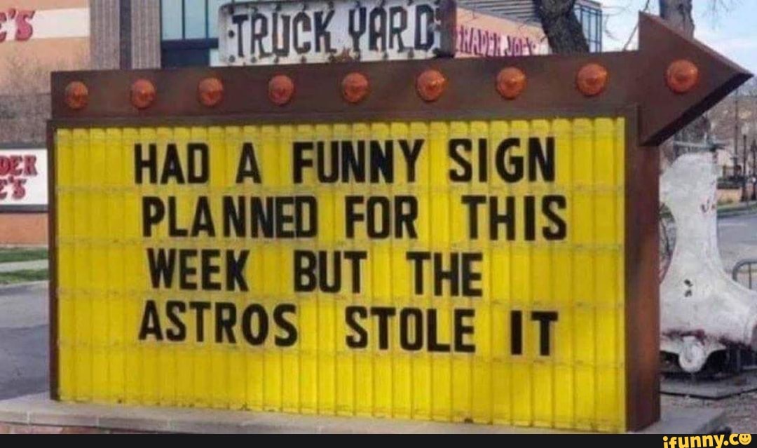 HAD A FUNNY SIGN PLANNED FOR THIS WEEK BUT THE ASTROS STOLE IT iFunny