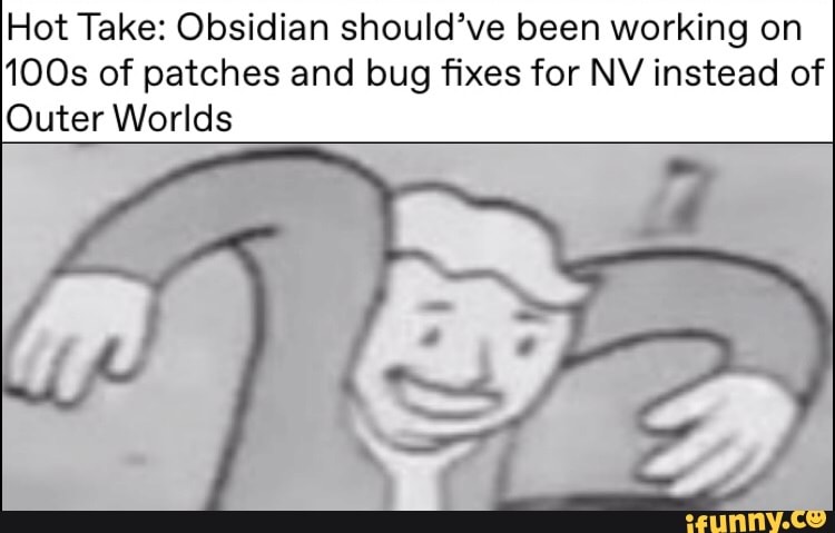 Hot Take: Obsidian should've been working on
100s of patches and bug fixes for NV instead of
Outer Worlds