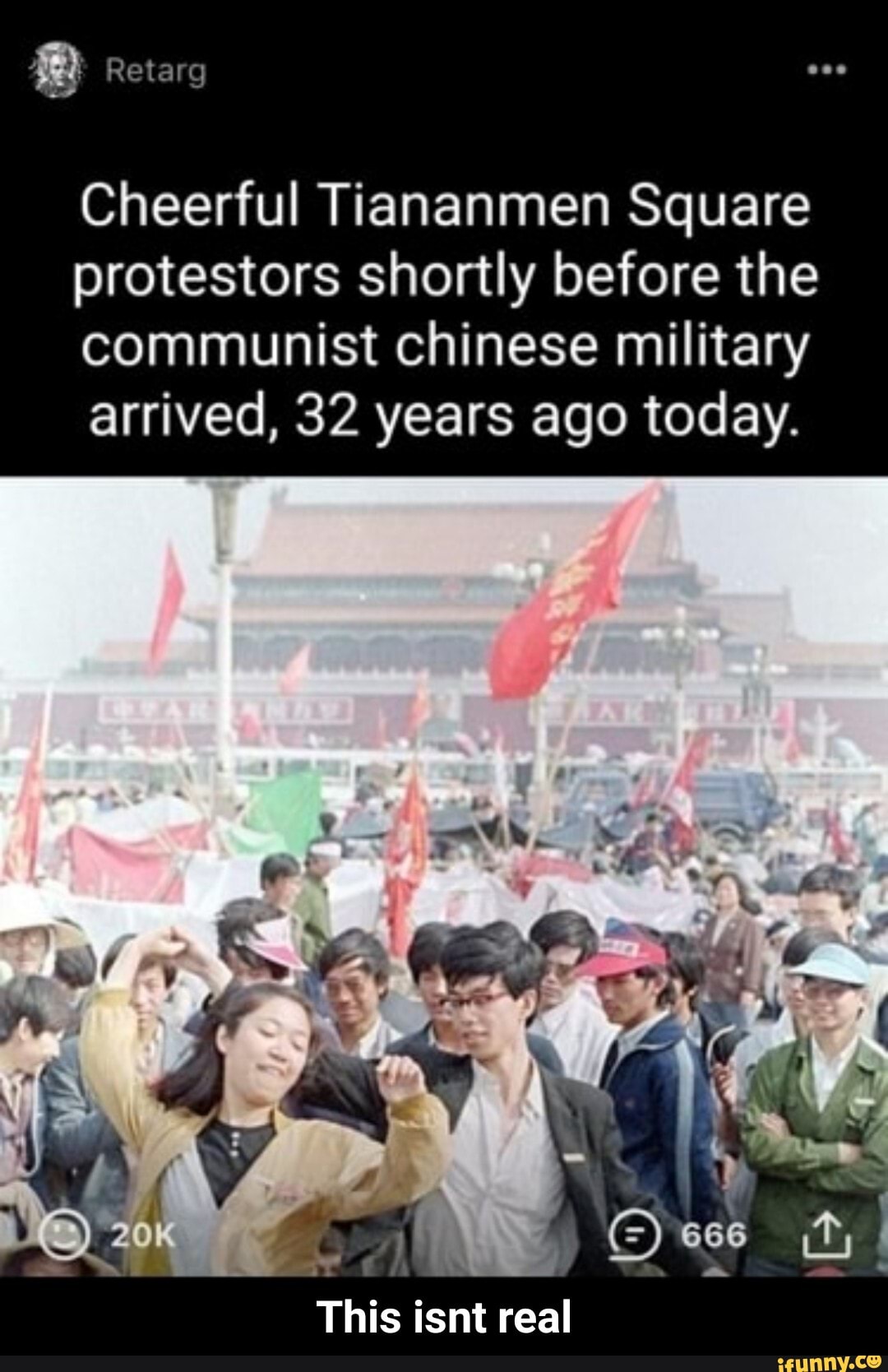 Retarg
Cheerful Tiananmen Square protestors shortly before the communist chinese military arrived, 32 years ago today.
This isnt real - This isnt real