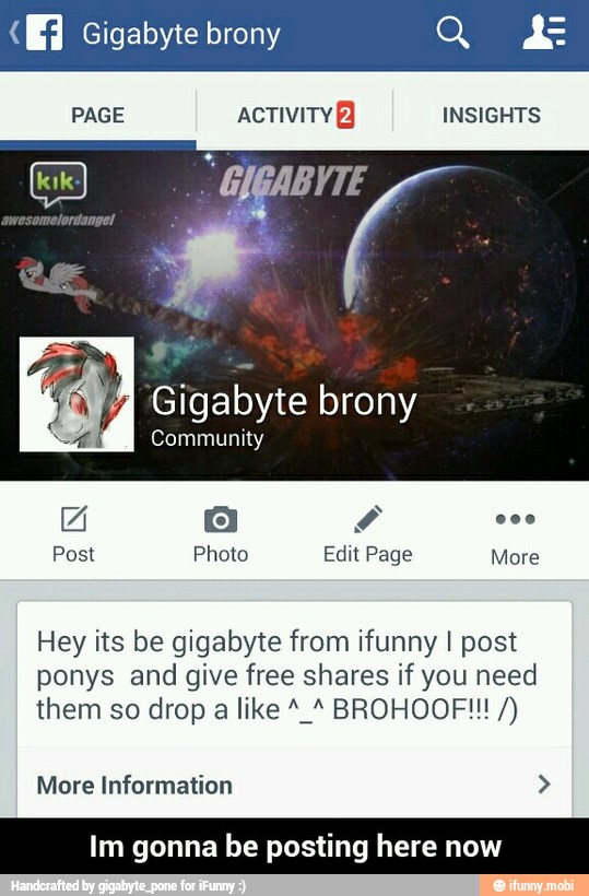 Hey its be gigabyte from ifunny I post
ponys and give free shares if you need
More Information 2
Im gonna be posting here now - Im gonna be posting here now