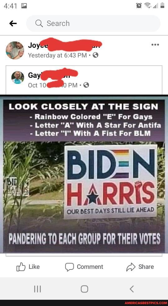 Q Search
Yesterday at PM: @
PM-@
Oct 10
LOOK CLOSELY AT THE SIGN
- Rainbow Colored "E" For Gays
Letter "A" With A Star For Antifa
- Letter "I" With A Fist For BLM
PANDERING TO EACH GROUP FOR THEIR VOTES I
Like Comment Share
Il OO <