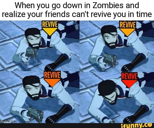 When you go down in Zombies and realize your friends can't revive you in time