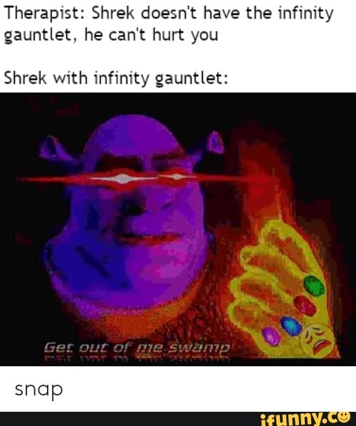 Therapist: Shrek doesn't have the infinity
gauntlet, he can't hurt you
Shrek with Inﬁmty gauntlet: