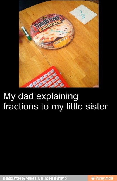 My dad explaining
fractions to my little sister
