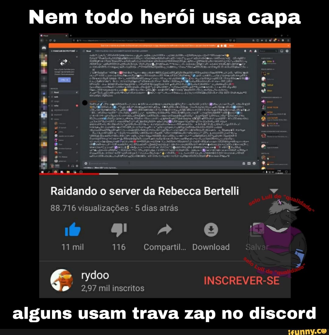 Nem todo herói usa capa
e-
se
ang
Raidando o server da Rebecca Bertelli
88.716 visualizações - 5 dias atrás
é 24 O
mil 116 Compartil.. Download
da
rydoo INSCREVER-SE I
2,97 mil inscritos
alguns usam trava zap no discord