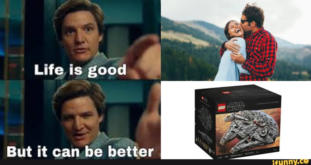 Lel Life is good But it can be better iFunny