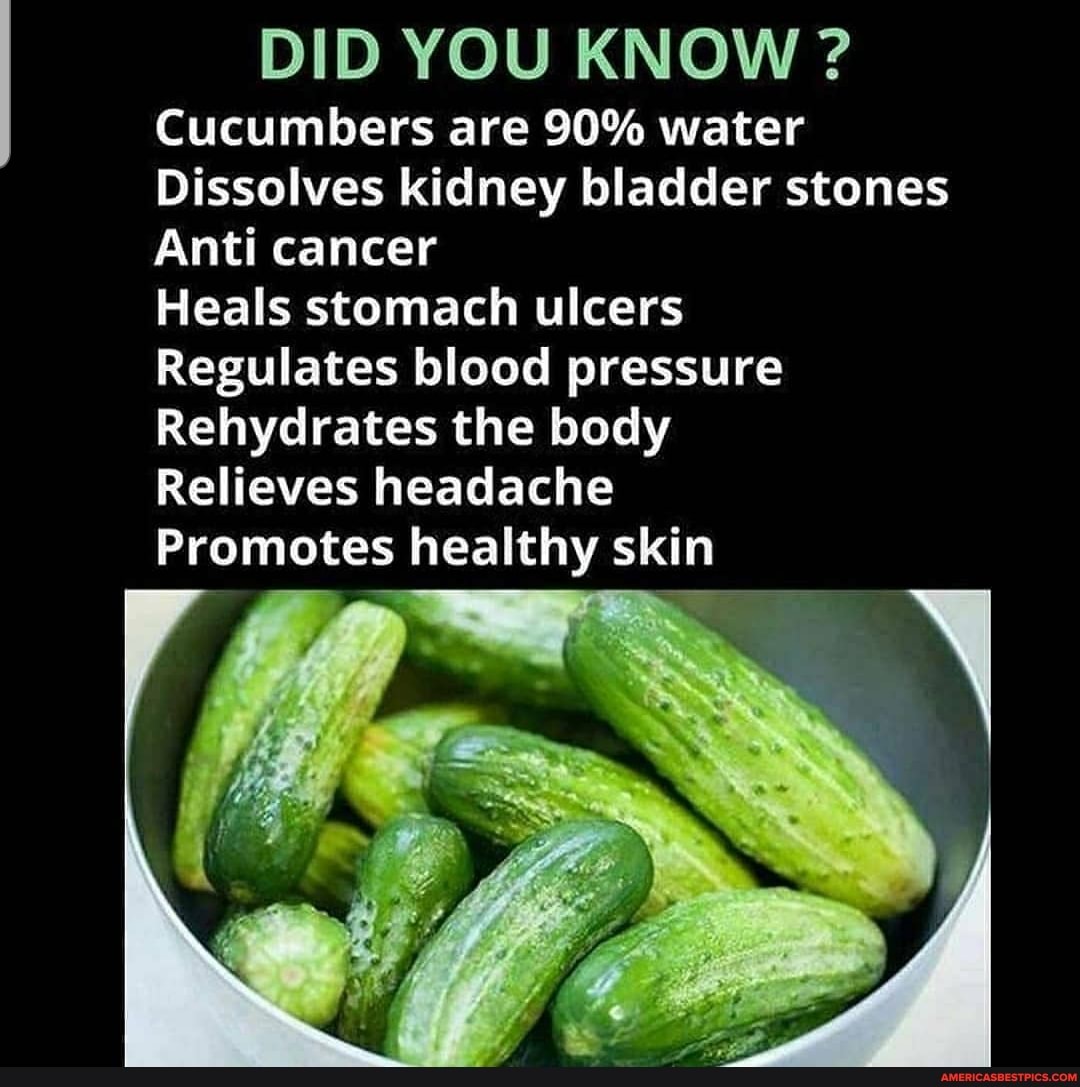DID YOU KNOW ? Cucumbers are 90 water Dissolves kidney bladder stones
