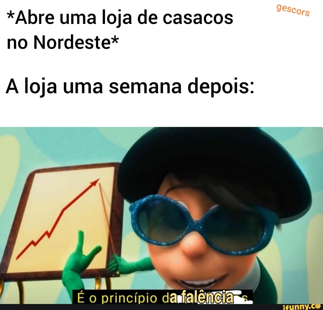 *Abre uma loja de casacos no Nordeste*
A loja uma semana depois:
[É princípio