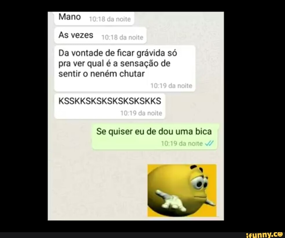 grávida
pra ver qual é a sensação de
sentir o neném chutar
Se quiser eu de dou uma bica